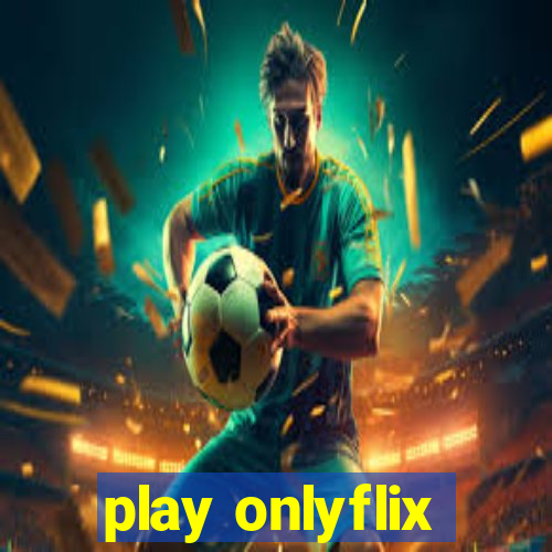 play onlyflix